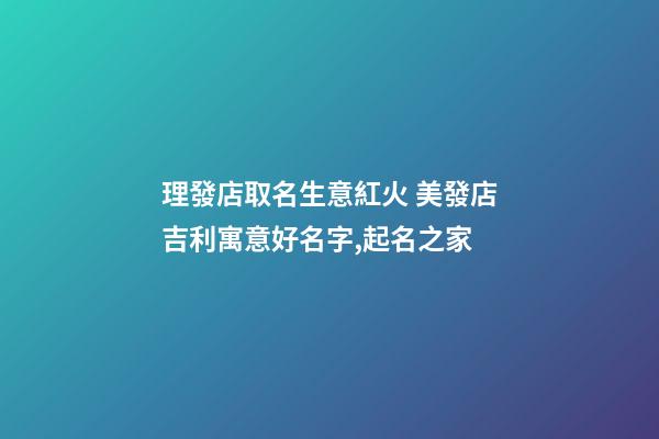 理發店取名生意紅火 美發店吉利寓意好名字,起名之家-第1張-店鋪起名-玄機派